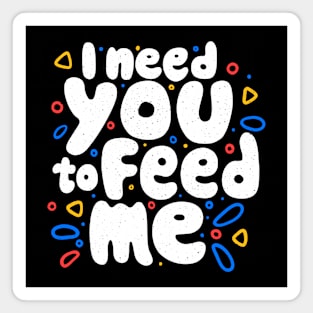 I Need You To Feed Me by Tobe Fonseca Magnet